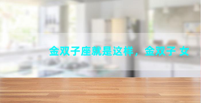 金双子座就是这样，金双子 女